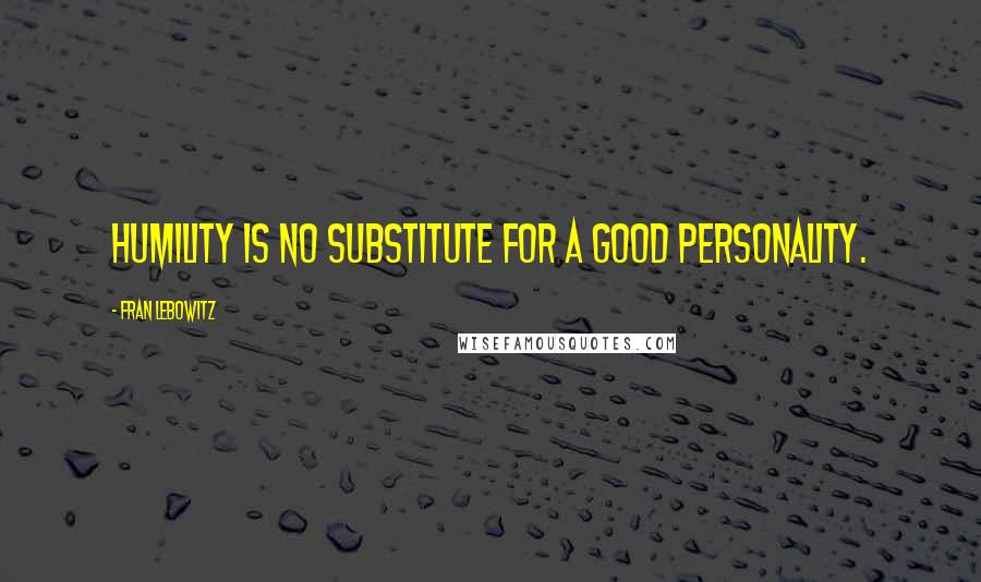 Fran Lebowitz Quotes: Humility is no substitute for a good personality.