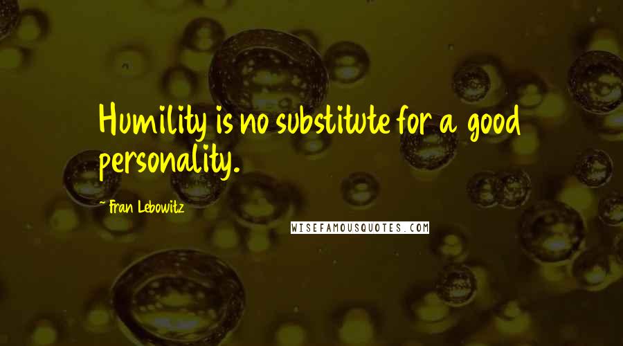 Fran Lebowitz Quotes: Humility is no substitute for a good personality.