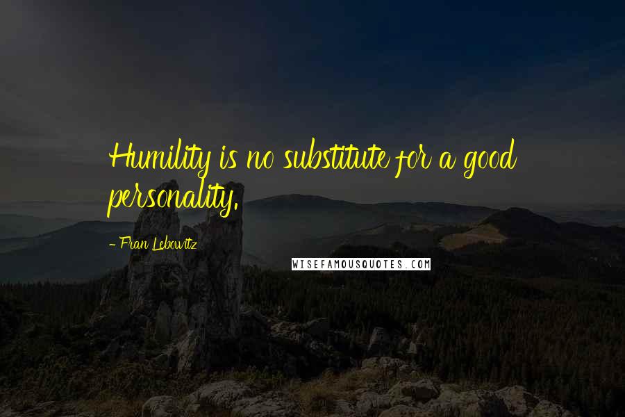 Fran Lebowitz Quotes: Humility is no substitute for a good personality.