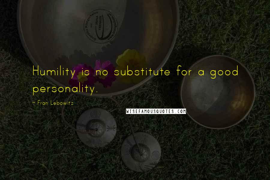 Fran Lebowitz Quotes: Humility is no substitute for a good personality.