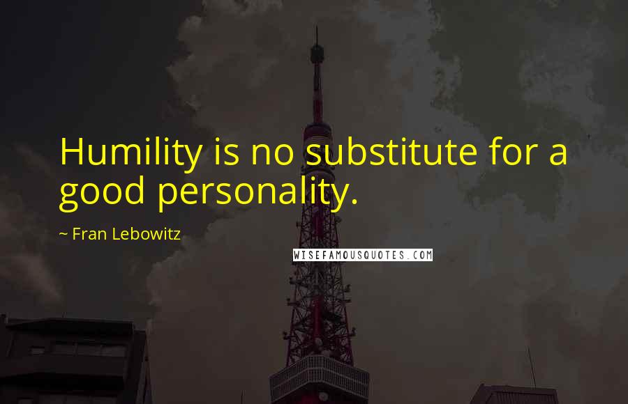 Fran Lebowitz Quotes: Humility is no substitute for a good personality.