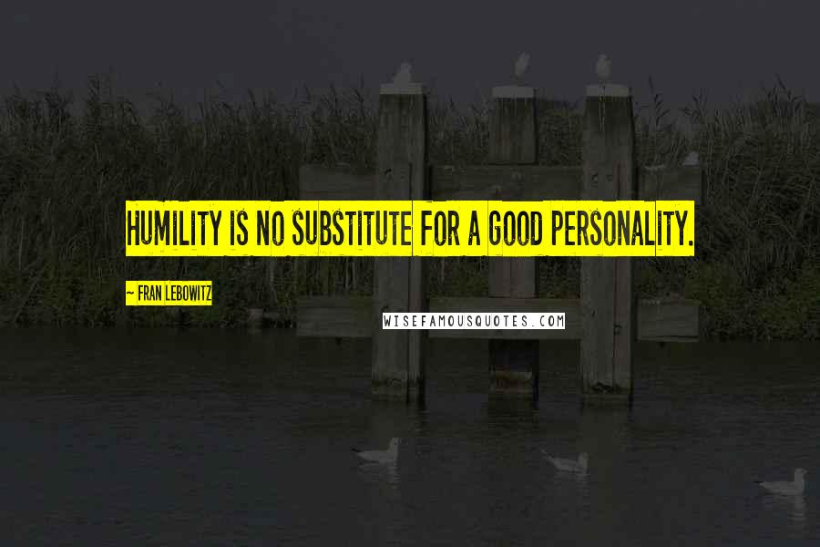 Fran Lebowitz Quotes: Humility is no substitute for a good personality.