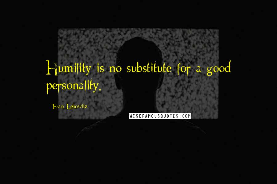 Fran Lebowitz Quotes: Humility is no substitute for a good personality.