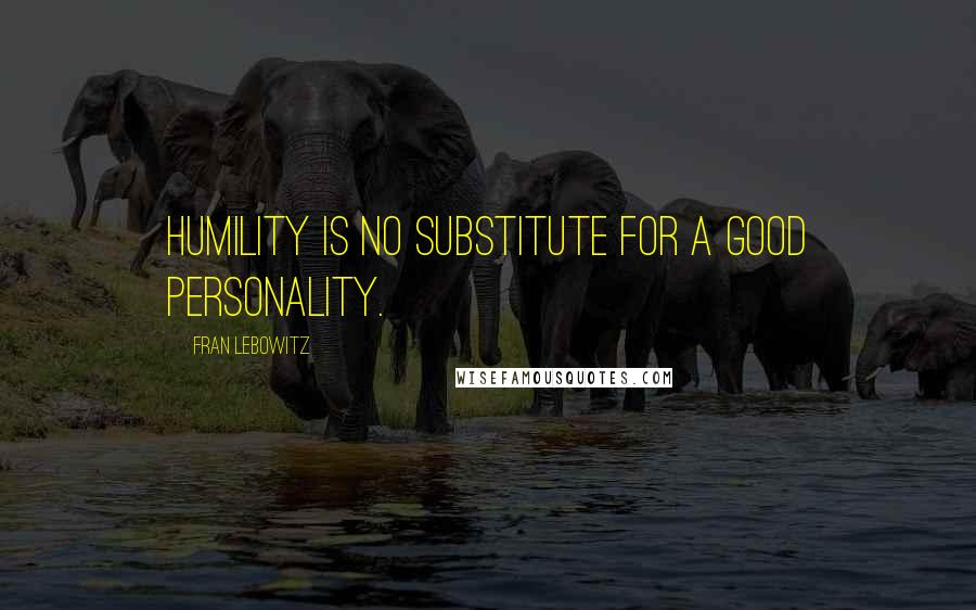 Fran Lebowitz Quotes: Humility is no substitute for a good personality.