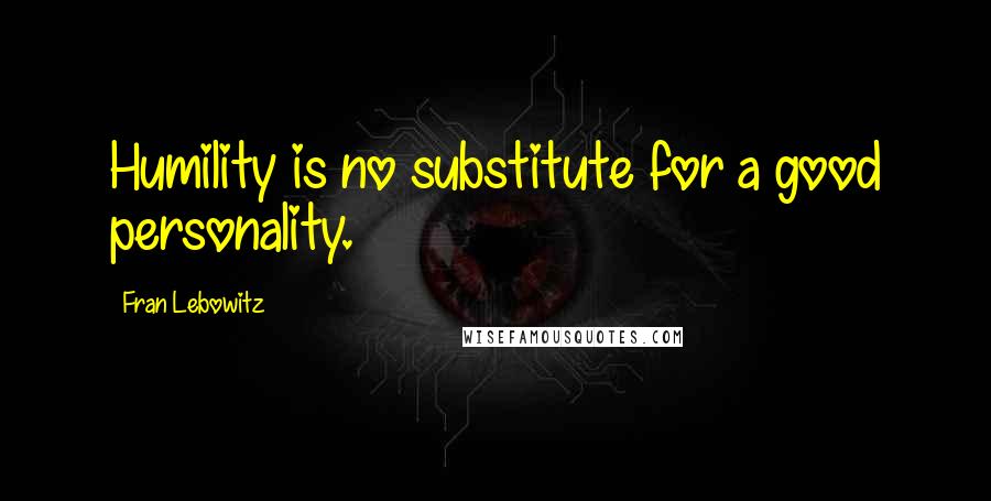 Fran Lebowitz Quotes: Humility is no substitute for a good personality.