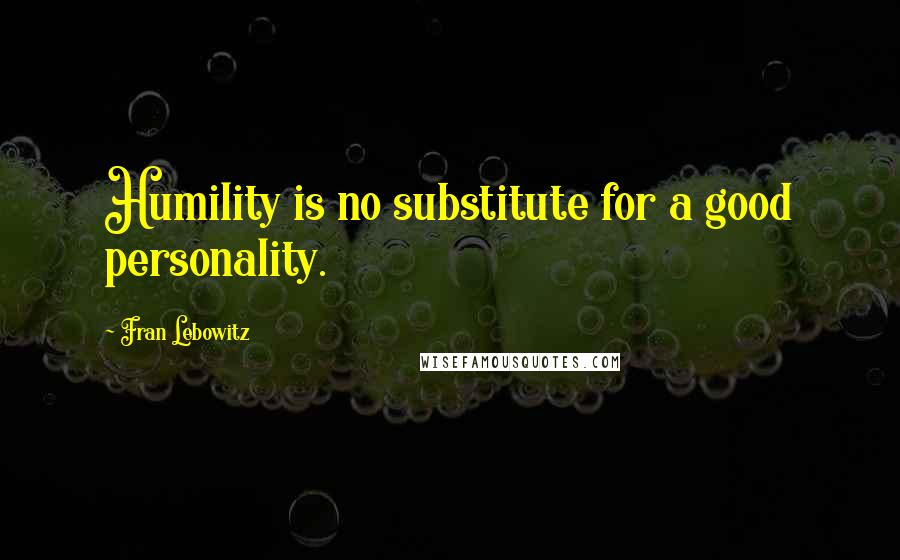 Fran Lebowitz Quotes: Humility is no substitute for a good personality.