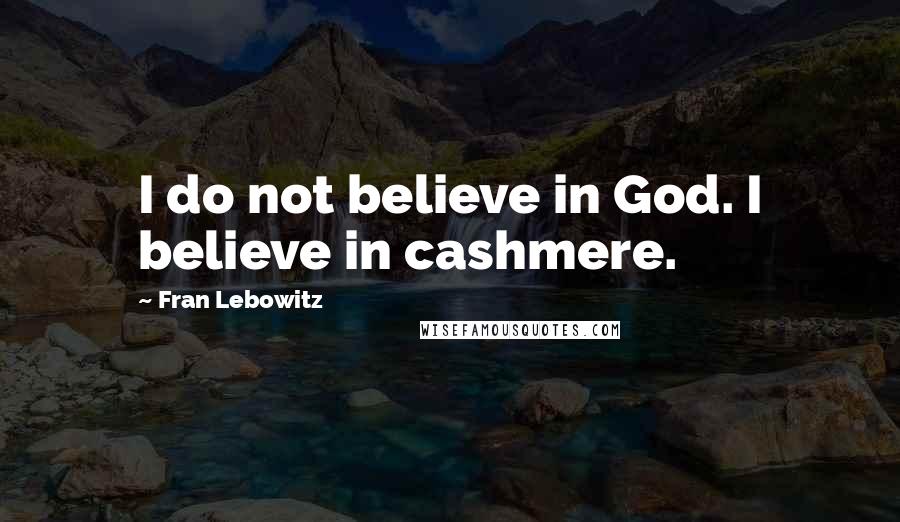 Fran Lebowitz Quotes: I do not believe in God. I believe in cashmere.