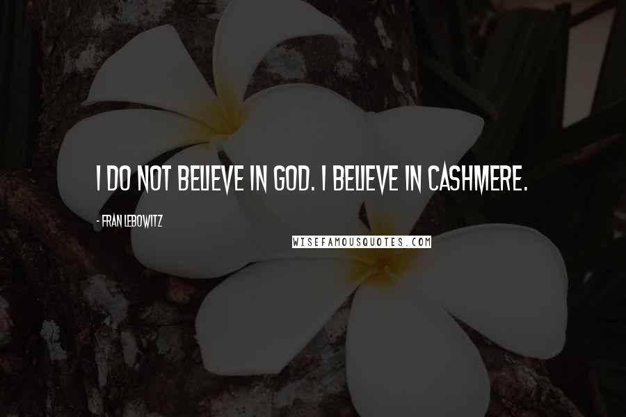 Fran Lebowitz Quotes: I do not believe in God. I believe in cashmere.