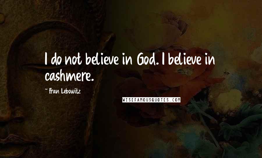 Fran Lebowitz Quotes: I do not believe in God. I believe in cashmere.