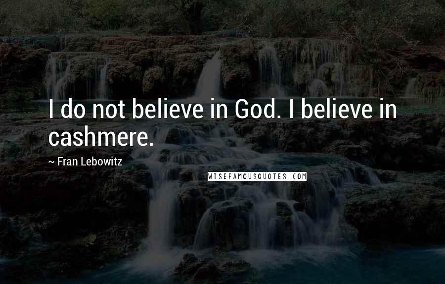 Fran Lebowitz Quotes: I do not believe in God. I believe in cashmere.