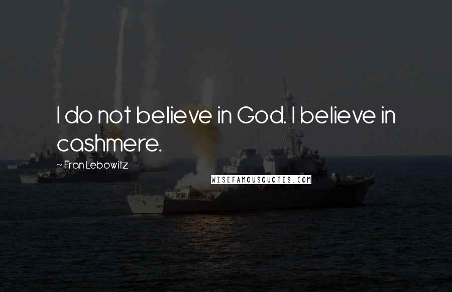 Fran Lebowitz Quotes: I do not believe in God. I believe in cashmere.