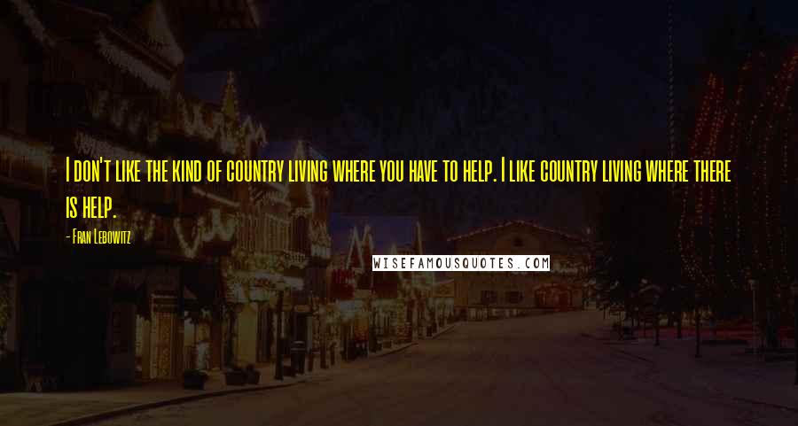 Fran Lebowitz Quotes: I don't like the kind of country living where you have to help. I like country living where there is help.