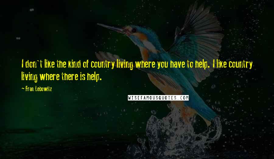 Fran Lebowitz Quotes: I don't like the kind of country living where you have to help. I like country living where there is help.