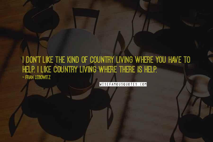 Fran Lebowitz Quotes: I don't like the kind of country living where you have to help. I like country living where there is help.