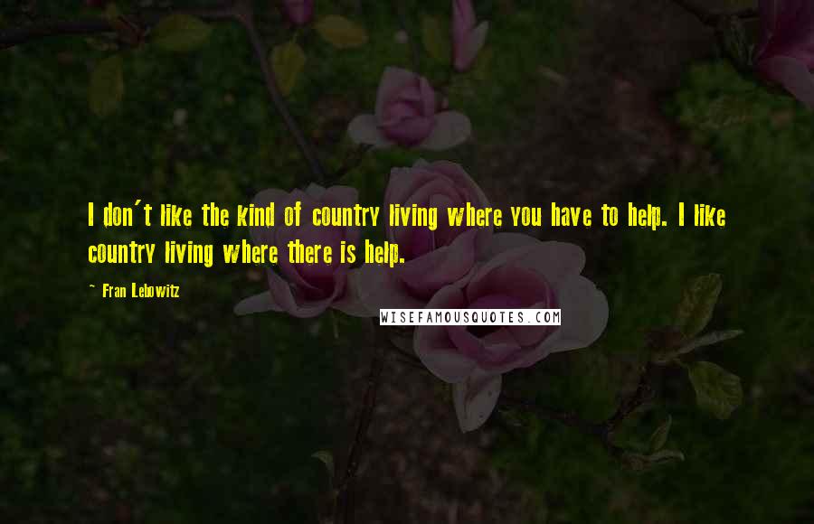 Fran Lebowitz Quotes: I don't like the kind of country living where you have to help. I like country living where there is help.