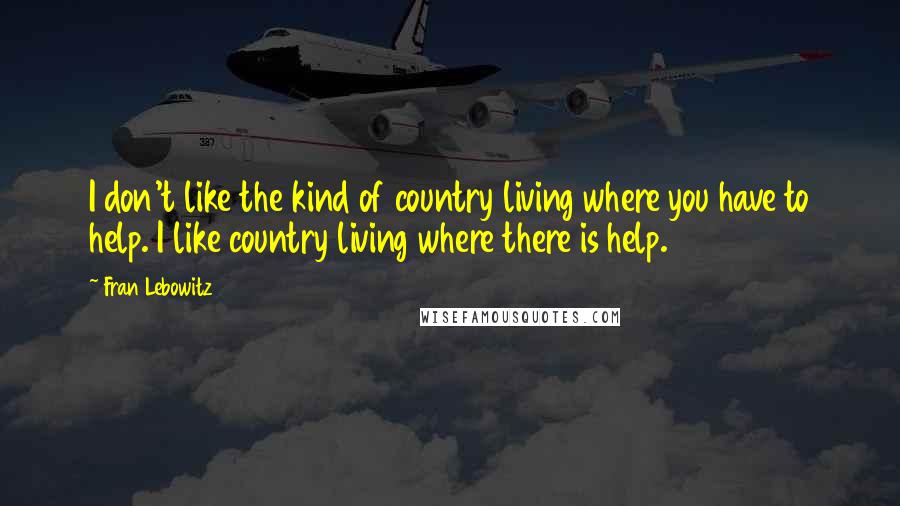 Fran Lebowitz Quotes: I don't like the kind of country living where you have to help. I like country living where there is help.