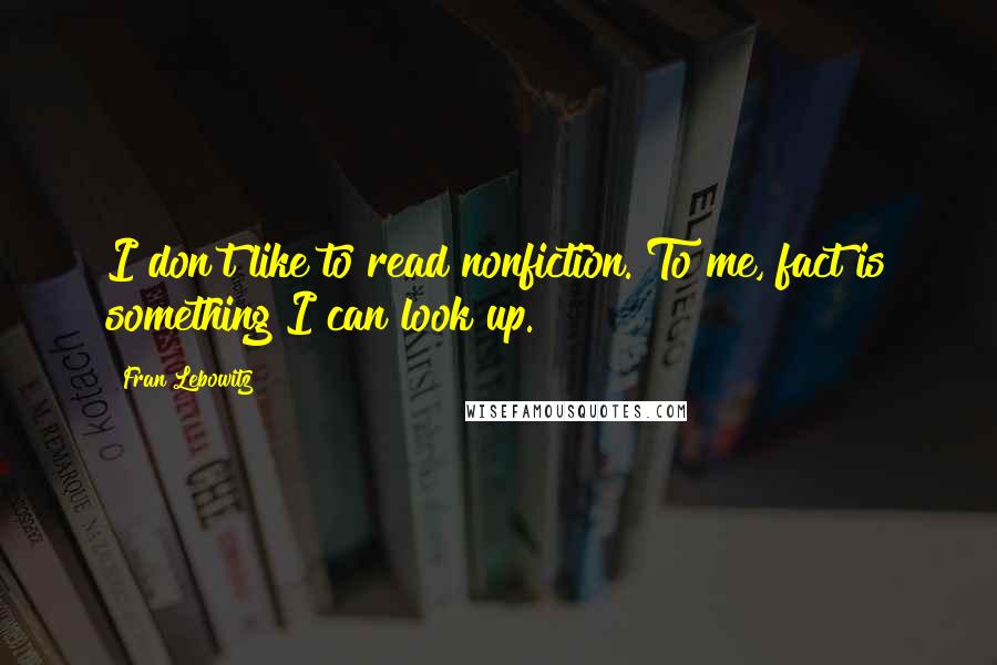 Fran Lebowitz Quotes: I don't like to read nonfiction. To me, fact is something I can look up.