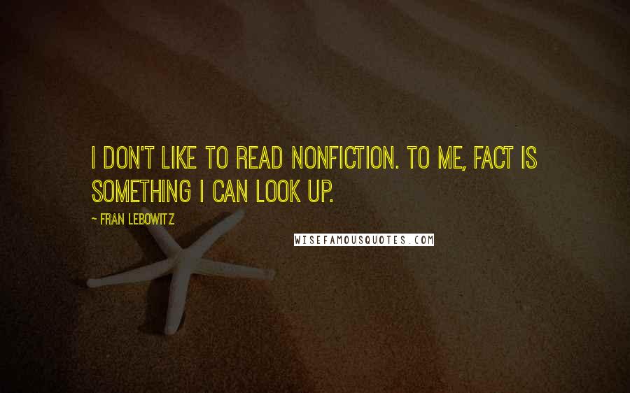 Fran Lebowitz Quotes: I don't like to read nonfiction. To me, fact is something I can look up.