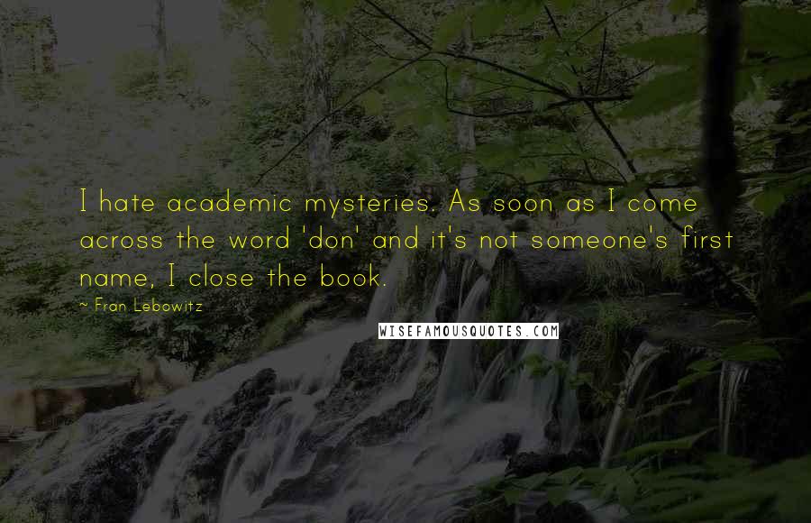 Fran Lebowitz Quotes: I hate academic mysteries. As soon as I come across the word 'don' and it's not someone's first name, I close the book.