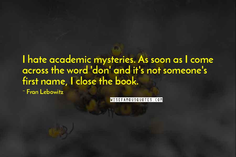 Fran Lebowitz Quotes: I hate academic mysteries. As soon as I come across the word 'don' and it's not someone's first name, I close the book.