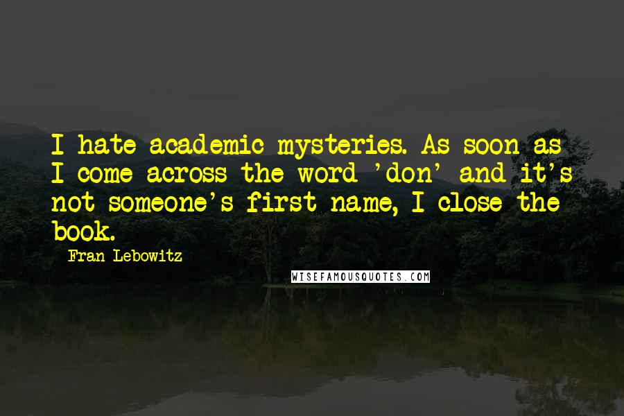 Fran Lebowitz Quotes: I hate academic mysteries. As soon as I come across the word 'don' and it's not someone's first name, I close the book.