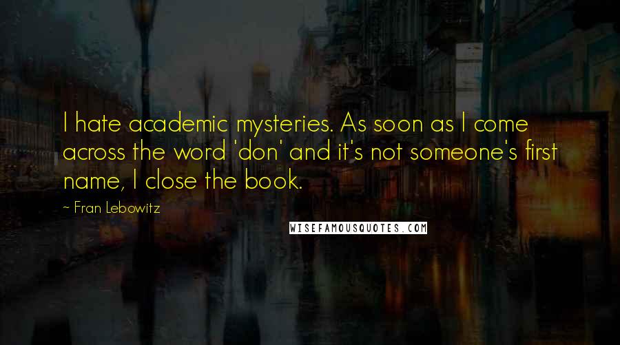 Fran Lebowitz Quotes: I hate academic mysteries. As soon as I come across the word 'don' and it's not someone's first name, I close the book.