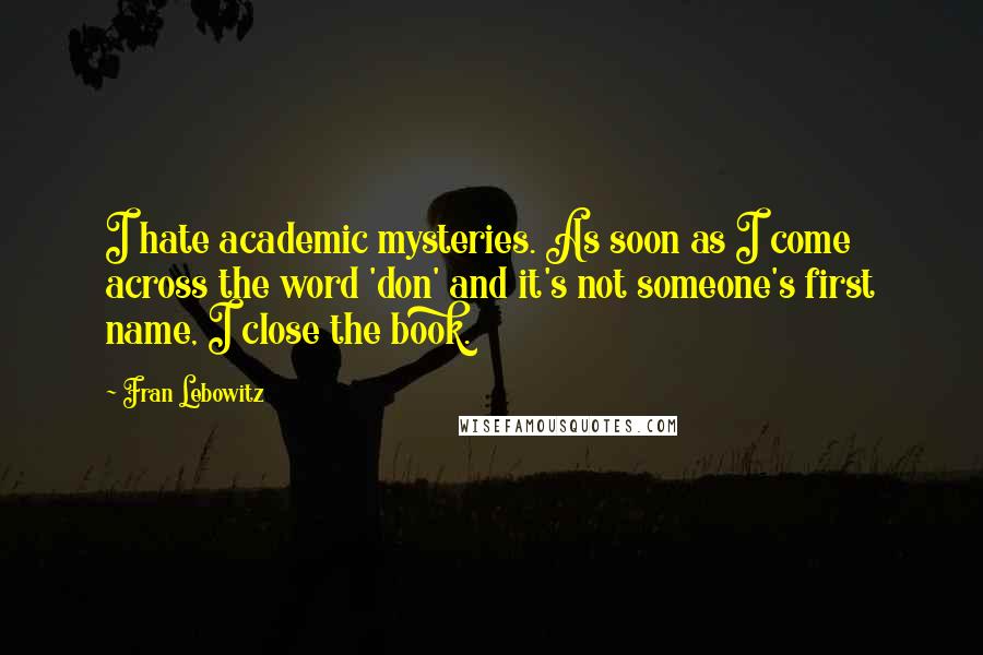 Fran Lebowitz Quotes: I hate academic mysteries. As soon as I come across the word 'don' and it's not someone's first name, I close the book.