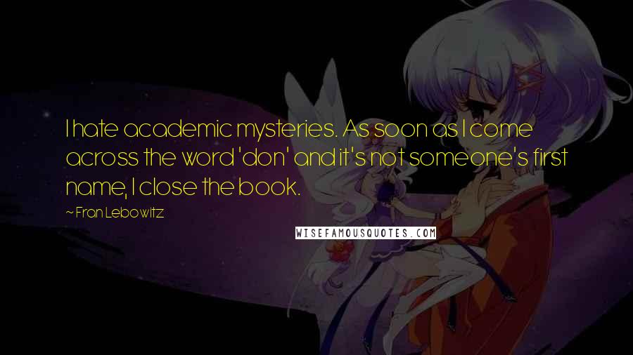 Fran Lebowitz Quotes: I hate academic mysteries. As soon as I come across the word 'don' and it's not someone's first name, I close the book.