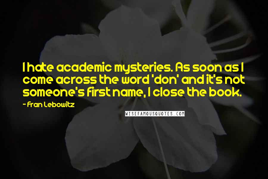 Fran Lebowitz Quotes: I hate academic mysteries. As soon as I come across the word 'don' and it's not someone's first name, I close the book.