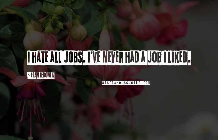 Fran Lebowitz Quotes: I hate all jobs. I've never had a job I liked.