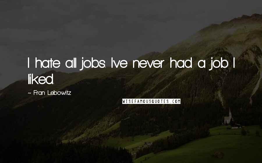 Fran Lebowitz Quotes: I hate all jobs. I've never had a job I liked.