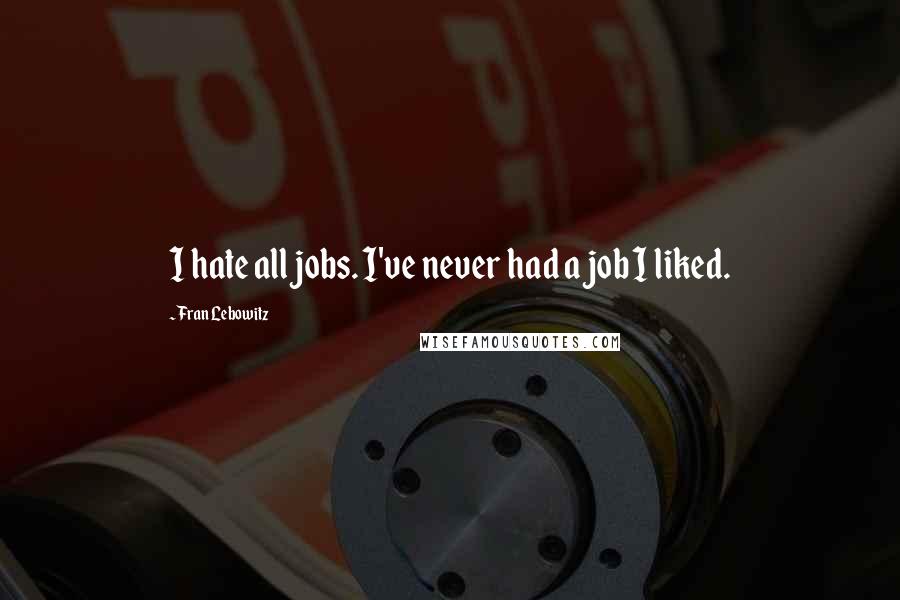 Fran Lebowitz Quotes: I hate all jobs. I've never had a job I liked.