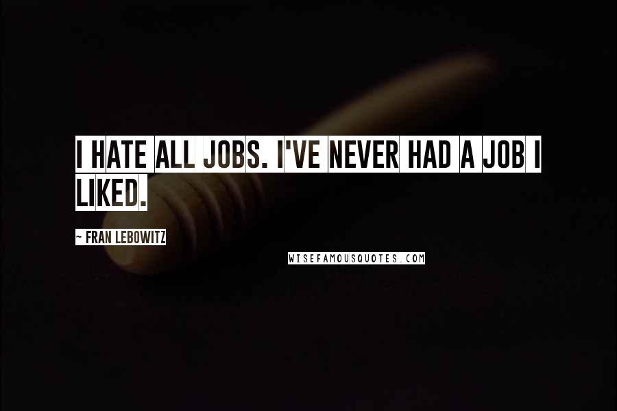 Fran Lebowitz Quotes: I hate all jobs. I've never had a job I liked.