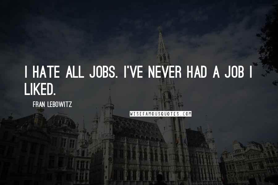 Fran Lebowitz Quotes: I hate all jobs. I've never had a job I liked.