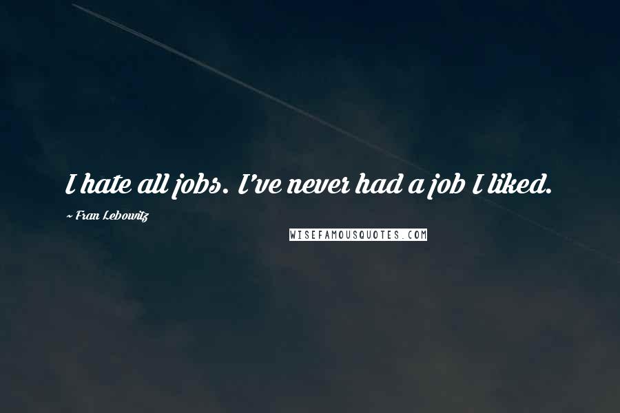Fran Lebowitz Quotes: I hate all jobs. I've never had a job I liked.