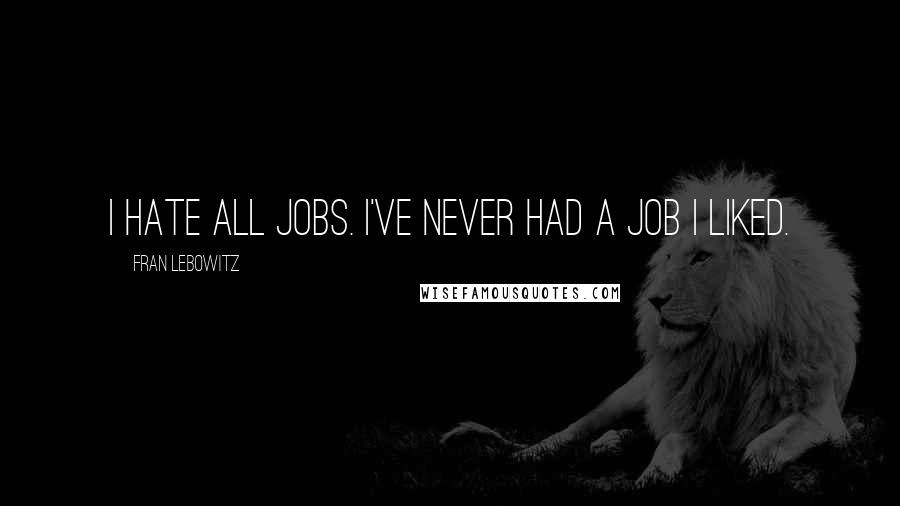 Fran Lebowitz Quotes: I hate all jobs. I've never had a job I liked.