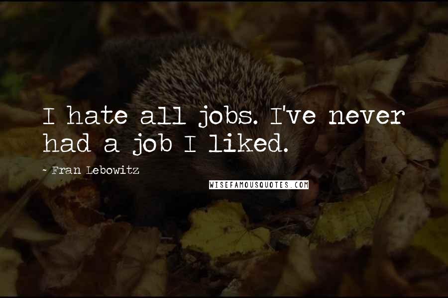 Fran Lebowitz Quotes: I hate all jobs. I've never had a job I liked.
