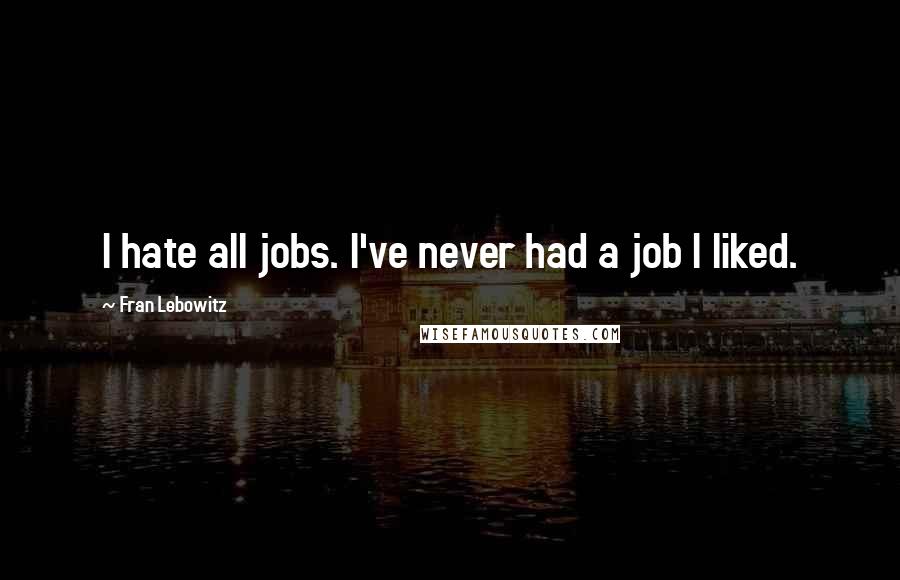Fran Lebowitz Quotes: I hate all jobs. I've never had a job I liked.