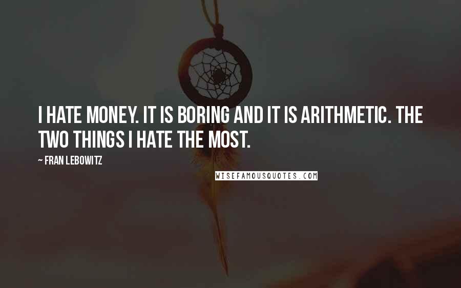 Fran Lebowitz Quotes: I hate money. It is boring and it is arithmetic. The two things I hate the most.