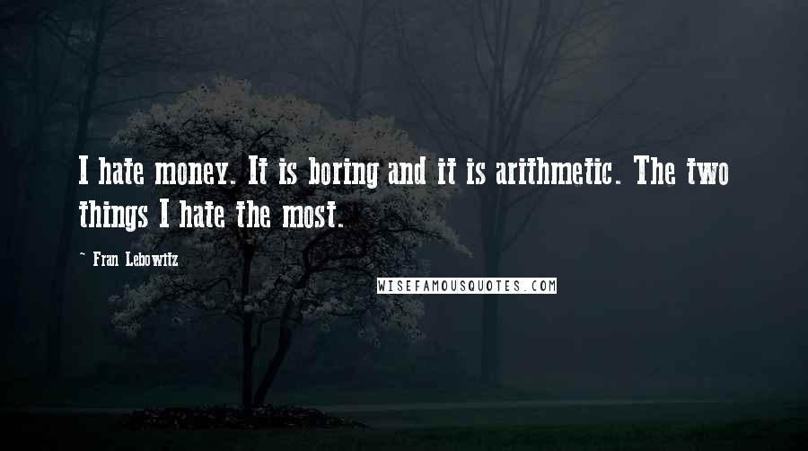 Fran Lebowitz Quotes: I hate money. It is boring and it is arithmetic. The two things I hate the most.
