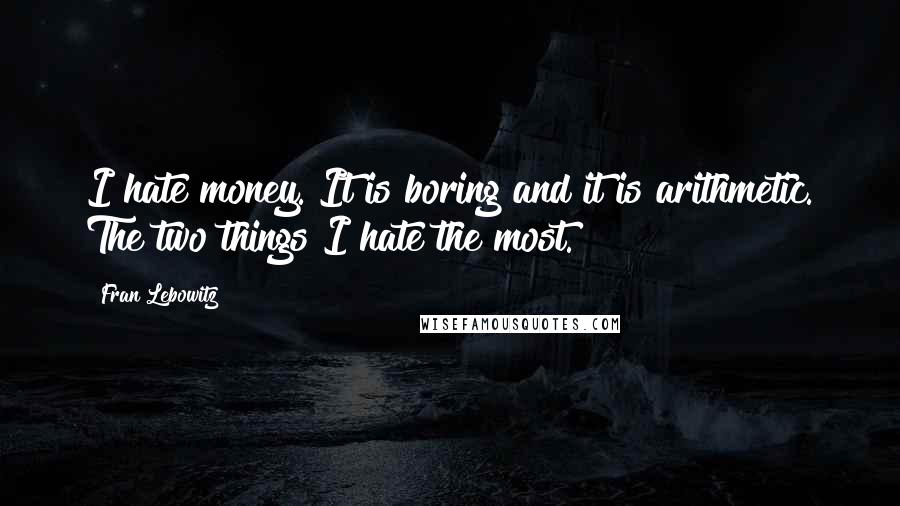 Fran Lebowitz Quotes: I hate money. It is boring and it is arithmetic. The two things I hate the most.