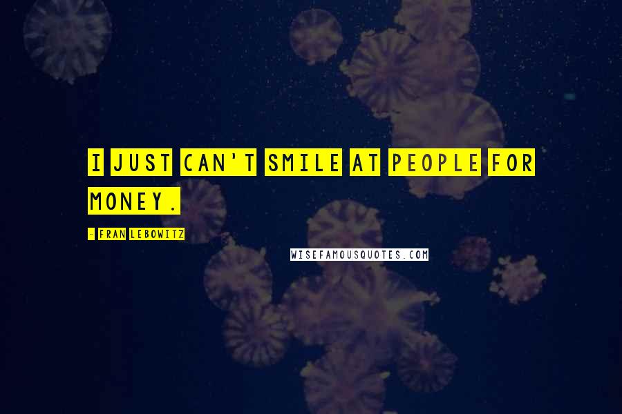 Fran Lebowitz Quotes: I just can't smile at people for money.
