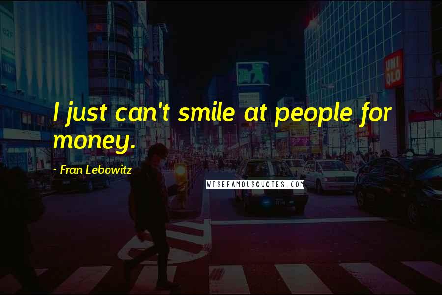 Fran Lebowitz Quotes: I just can't smile at people for money.