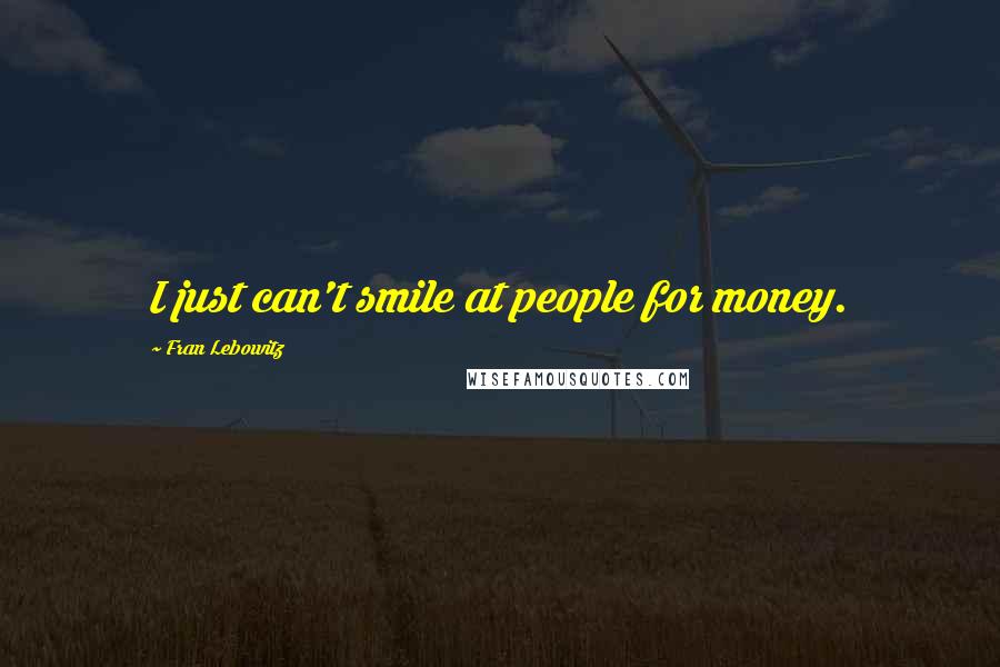 Fran Lebowitz Quotes: I just can't smile at people for money.