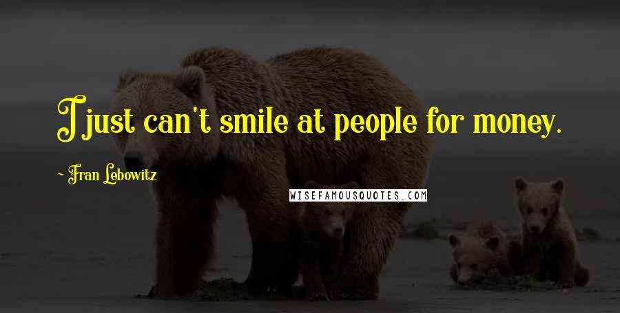 Fran Lebowitz Quotes: I just can't smile at people for money.