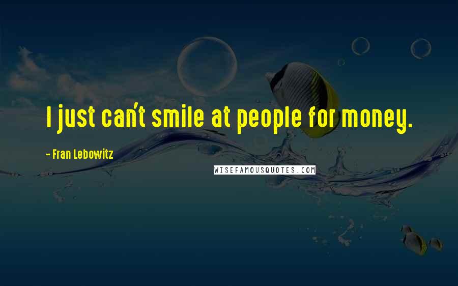 Fran Lebowitz Quotes: I just can't smile at people for money.