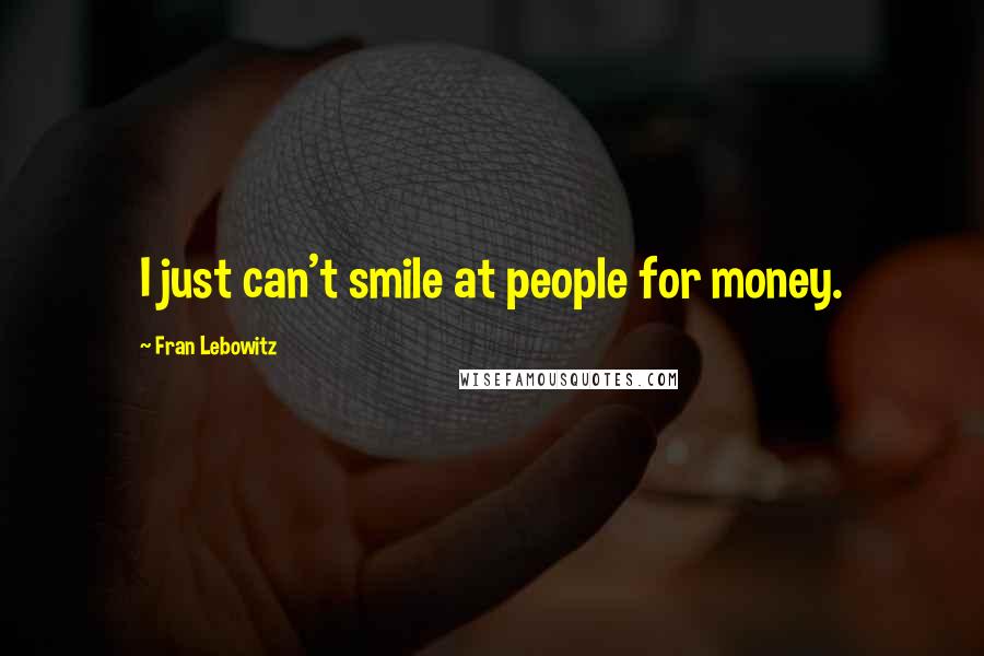 Fran Lebowitz Quotes: I just can't smile at people for money.