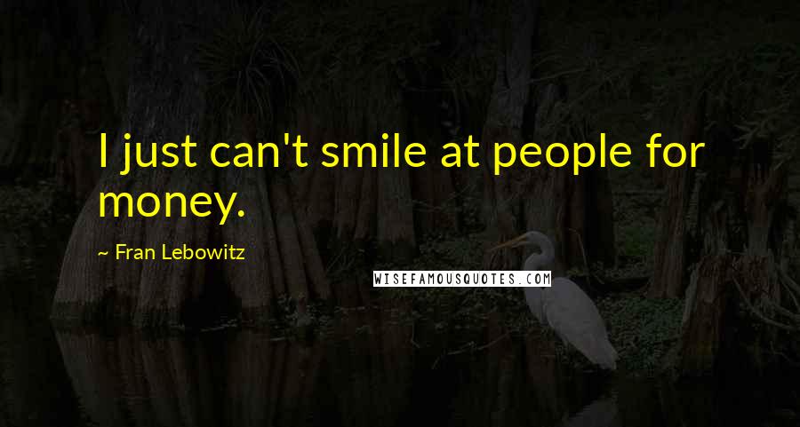 Fran Lebowitz Quotes: I just can't smile at people for money.