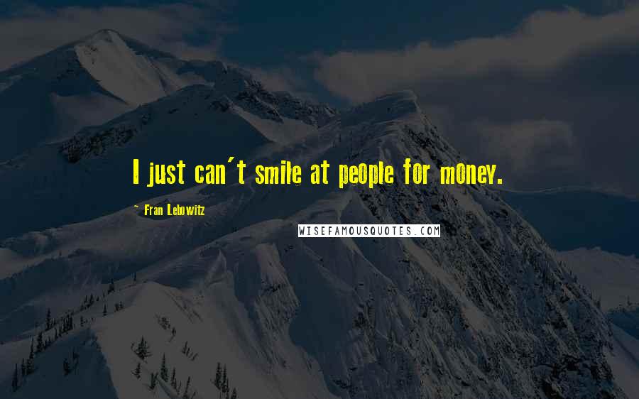 Fran Lebowitz Quotes: I just can't smile at people for money.