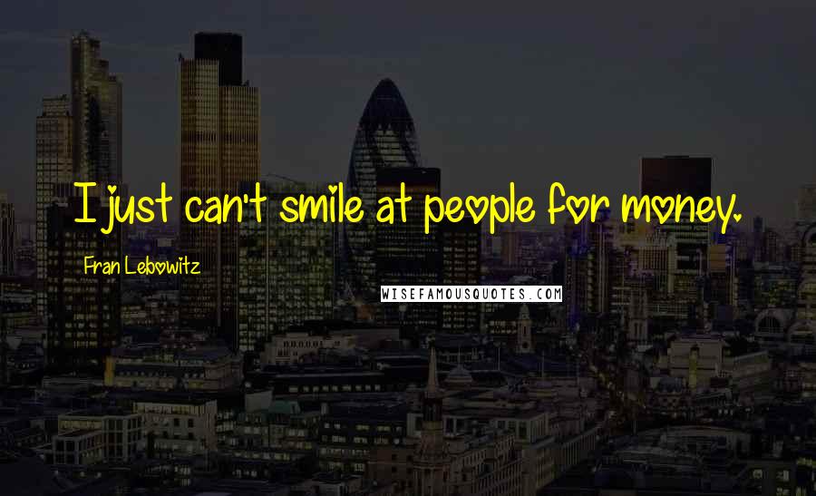 Fran Lebowitz Quotes: I just can't smile at people for money.
